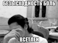безысходность боль всётлен