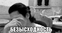  безысходность