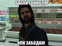 бабки гони бля или забодаю