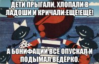 дети прыгали, хлопали в ладоши и кричали:ещё!ещё! а бонифаций всё опускал и подымал ведёрко.