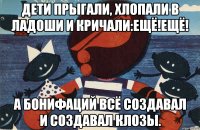 дети прыгали, хлопали в ладоши и кричали:ещё!ещё! а бонифаций всё создавал и создавал клозы.