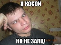 я косой но не заяц!