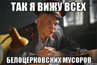 так я вижу всех белоцерковских мусоров