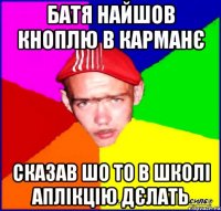 батя найшов кноплю в карманє сказав шо то в школі аплікцію дєлать