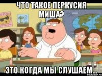 что такое перкусия миша? это когда мы слушаем...