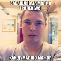 забашляв за малу в тролейбусі хай думае шо мажор