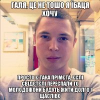 галя, це не тошо я їбаця хочу просто є така прімєта, єслі свідєтєлі переспали то молодожони будуть жити долго і щасліво