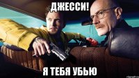 джесси! я тебя убью
