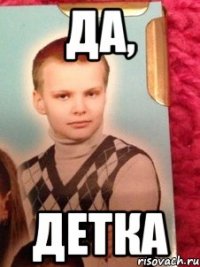 да, детка
