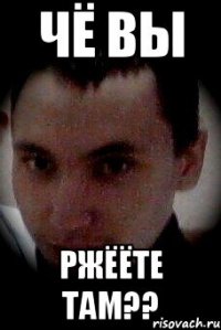 чё вы ржёёте там??