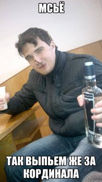 мсьё так выпьем же за кординала