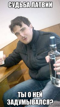 судьба латвии ты о ней задумывался?