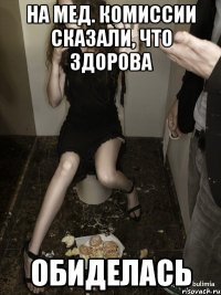 на мед. комиссии сказали, что здорова обиделась