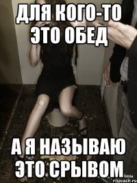 для кого-то это обед а я называю это срывом