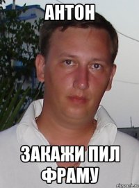 антон закажи пил фраму