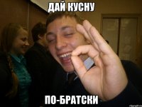 дай кусну по-братски