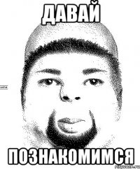 давай познакомимся