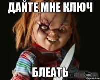 дайте мне ключ блеать