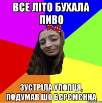 все літо бухала пиво зустріла хлопця, подумав шо бєрємєнна