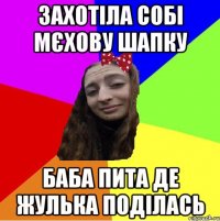 захотіла собі мєхову шапку баба пита де жулька поділась