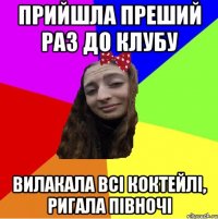 прийшла преший раз до клубу вилакала всі коктейлі, ригала півночі