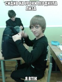 сидив на уроки перднула лиза я втік