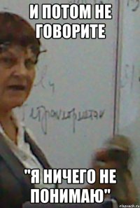 и потом не говорите "я ничего не понимаю"