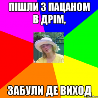 пішли з пацаном в дрім, забули де виход
