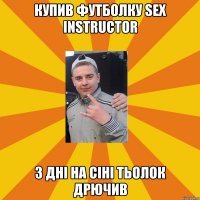 купив футболку sex instructor 3 дні на сіні тьолок дрючив