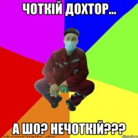 чоткій дохтор... а шо? нечоткій???