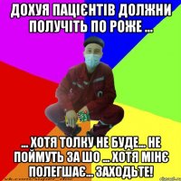 дохуя пацієнтів должни получіть по роже ... ... хотя толку не буде... не поймуть за шо ... хотя мінє полегшає... заходьте!