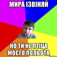 мира ізвіняй но ти не птіца моєго польота
