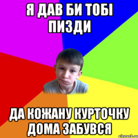 я дав би тобі пизди да кожану курточку дома забувся