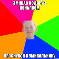 змішав водяру з коньяком проснувся в умивальнику