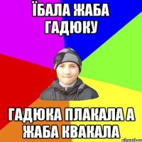 їбала жаба гадюку гадюка плакала а жаба квакала