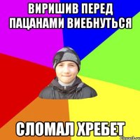 виришив перед пацанами виебнуться сломал хребет