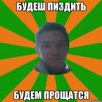 будеш пиздить будем прощатся