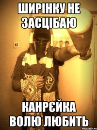 ширінку не засцібаю канрєйка волю любить