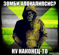 зомби-апокалипсис? ну наконец-то
