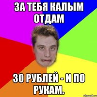 за тебя калым отдам 30 рублей - и по рукам.
