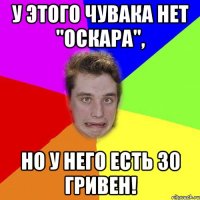 у этого чувака нет "оскара", но у него есть 30 гривен!