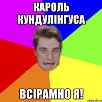 кароль кундулінгуса всірамно я!