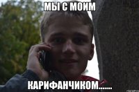мы с моим карифанчиком.......