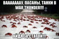 вааааааау, пасаны, танки в war thunder!!! айда за статой!!!