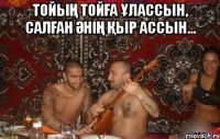 тойың тойға ұлассын, салған әнің қыр ассын... 