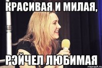красивая и милая, рэйчел любимая