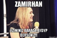 zamirhan jizininiz barada aydyp berseniz!!