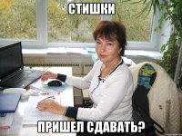 стишки пришел сдавать?