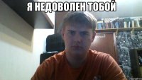 я недоволен тобой 