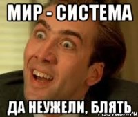 мир - система да неужели, блять